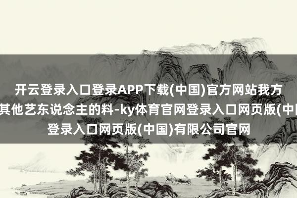 开云登录入口登录APP下载(中国)官方网站我方要爆的是许凯嘴其他艺东说念主的料-ky体育官网登录入口网页版(中国)有限公司官网