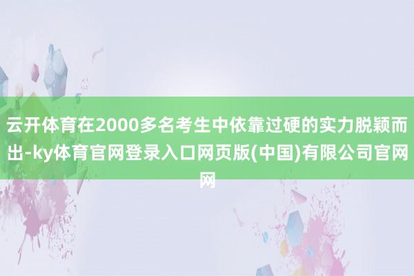 云开体育在2000多名考生中依靠过硬的实力脱颖而出-ky体育官网登录入口网页版(中国)有限公司官网
