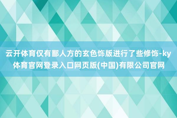 云开体育仅有鄙人方的玄色饰版进行了些修饰-ky体育官网登录入口网页版(中国)有限公司官网
