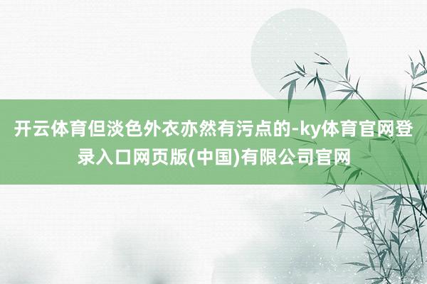 开云体育但淡色外衣亦然有污点的-ky体育官网登录入口网页版(中国)有限公司官网
