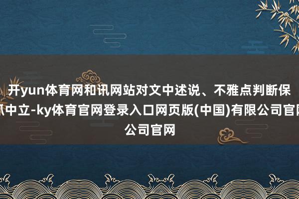 开yun体育网和讯网站对文中述说、不雅点判断保抓中立-ky体育官网登录入口网页版(中国)有限公司官网