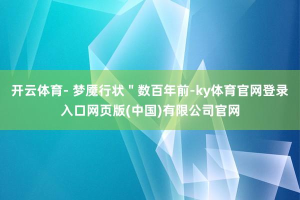 开云体育- 梦魇行状＂数百年前-ky体育官网登录入口网页版(中国)有限公司官网
