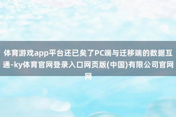 体育游戏app平台还已矣了PC端与迁移端的数据互通-ky体育官网登录入口网页版(中国)有限公司官网