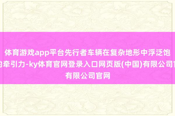 体育游戏app平台先行者车辆在复杂地形中浮泛饱和的牵引力-ky体育官网登录入口网页版(中国)有限公司官网