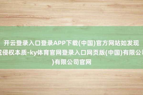 开云登录入口登录APP下载(中国)官方网站如发现存害或侵权本质-ky体育官网登录入口网页版(中国)有限公司官网
