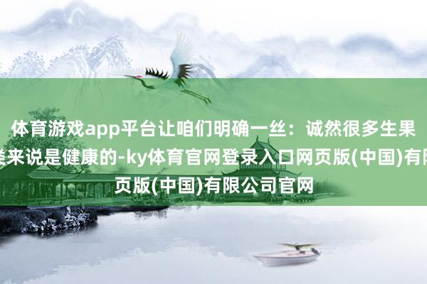 体育游戏app平台让咱们明确一丝：诚然很多生果对东谈主类来说是健康的-ky体育官网登录入口网页版(中国)有限公司官网