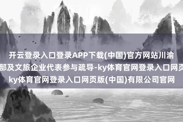 开云登录入口登录APP下载(中国)官方网站川渝地区旅行社、冰雪俱乐部及文旅企业代表参与疏导-ky体育官网登录入口网页版(中国)有限公司官网