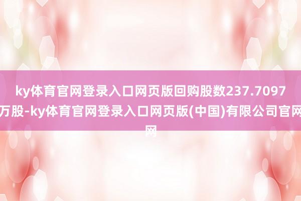ky体育官网登录入口网页版回购股数237.7097万股-ky体育官网登录入口网页版(中国)有限公司官网