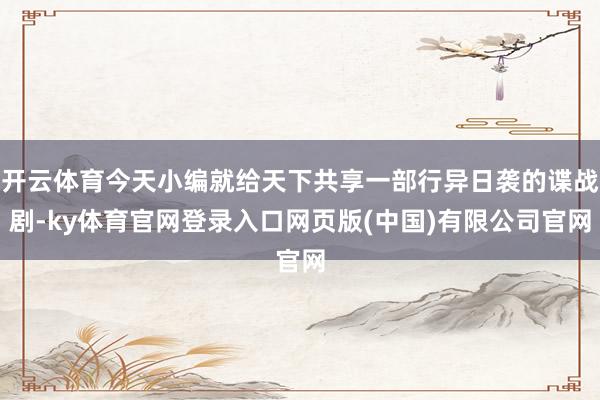 开云体育今天小编就给天下共享一部行异日袭的谍战剧-ky体育官网登录入口网页版(中国)有限公司官网