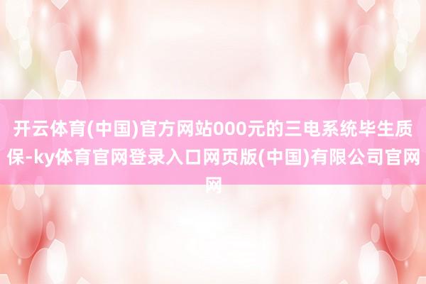 开云体育(中国)官方网站000元的三电系统毕生质保-ky体育官网登录入口网页版(中国)有限公司官网