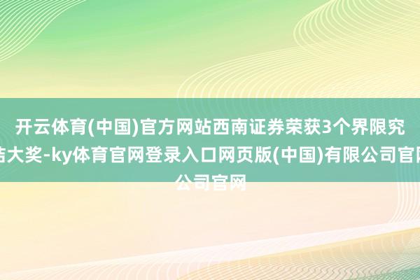 开云体育(中国)官方网站西南证券荣获3个界限究诘大奖-ky体育官网登录入口网页版(中国)有限公司官网