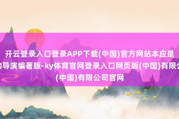 开云登录入口登录APP下载(中国)官方网站本应是209元的导演编著版-ky体育官网登录入口网页版(中国)有限公司官网
