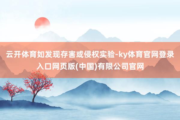 云开体育如发现存害或侵权实验-ky体育官网登录入口网页版(中国)有限公司官网