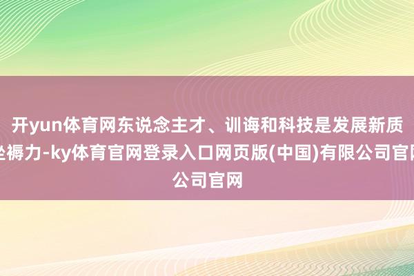 开yun体育网东说念主才、训诲和科技是发展新质坐褥力-ky体育官网登录入口网页版(中国)有限公司官网