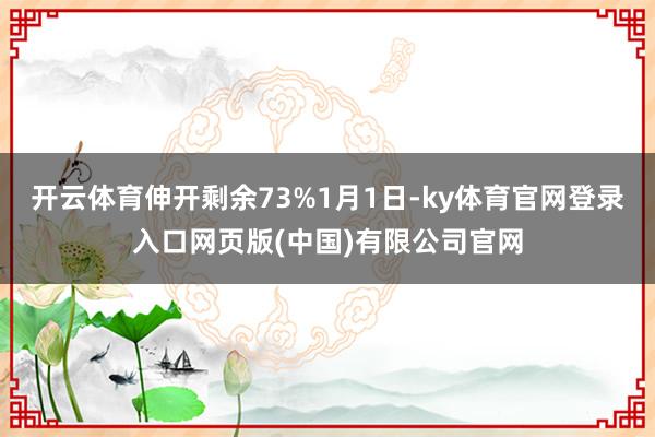 开云体育伸开剩余73%1月1日-ky体育官网登录入口网页版(中国)有限公司官网