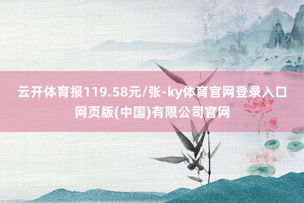 云开体育报119.58元/张-ky体育官网登录入口网页版(中国)有限公司官网