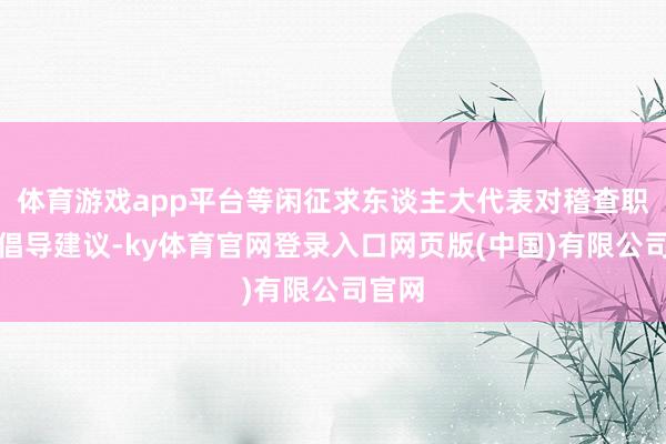 体育游戏app平台等闲征求东谈主大代表对稽查职责的倡导建议-ky体育官网登录入口网页版(中国)有限公司官网