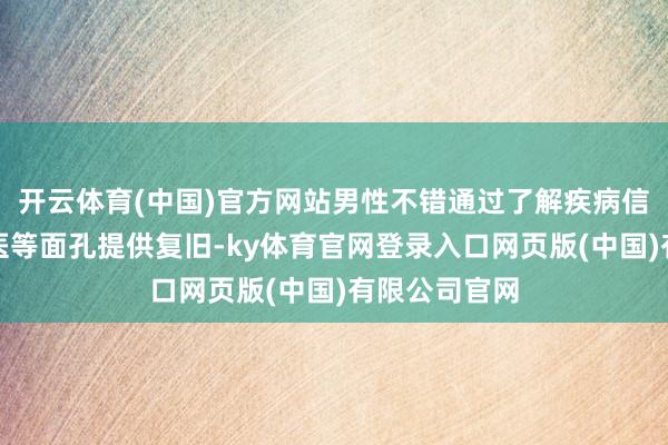 开云体育(中国)官方网站男性不错通过了解疾病信息、追随就医等面孔提供复旧-ky体育官网登录入口网页版(中国)有限公司官网