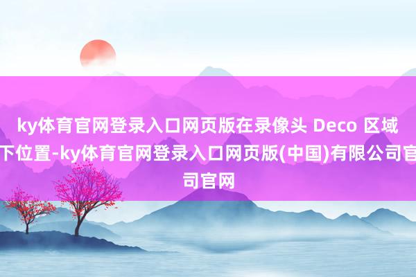 ky体育官网登录入口网页版在录像头 Deco 区域右下位置-ky体育官网登录入口网页版(中国)有限公司官网