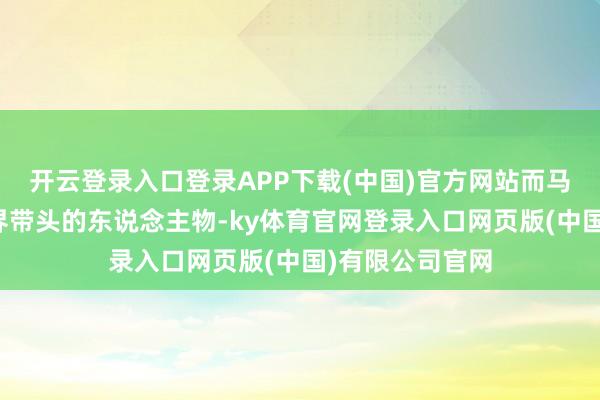 开云登录入口登录APP下载(中国)官方网站而马斯克看成科技界带头的东说念主物-ky体育官网登录入口网页版(中国)有限公司官网