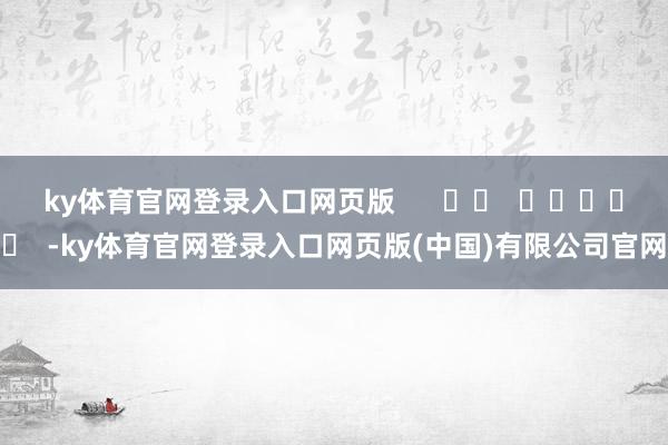 ky体育官网登录入口网页版      		  					  -ky体育官网登录入口网页版(中国)有限公司官网