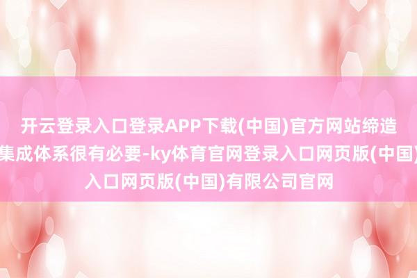 开云登录入口登录APP下载(中国)官方网站缔造肖似阿斯麦的集成体系很有必要-ky体育官网登录入口网页版(中国)有限公司官网