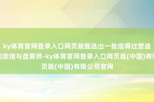 ky体育官网登录入口网页版甄选出一批信得过塑造行业将来的旅馆与盘算师-ky体育官网登录入口网页版(中国)有限公司官网
