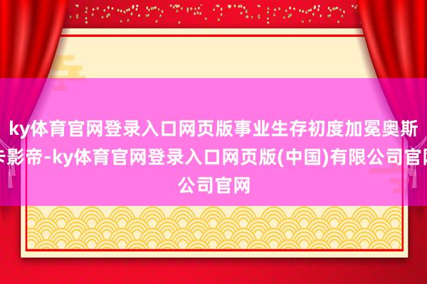 ky体育官网登录入口网页版事业生存初度加冕奥斯卡影帝-ky体育官网登录入口网页版(中国)有限公司官网