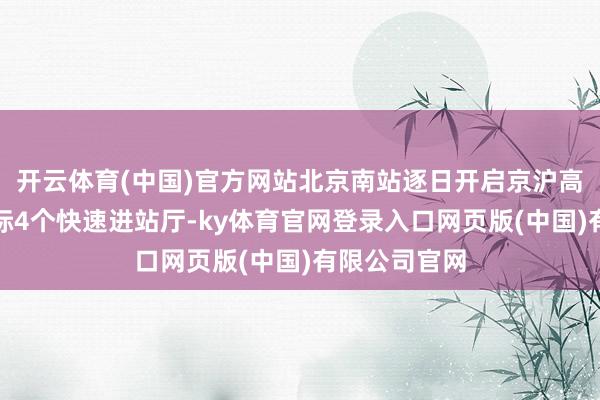 开云体育(中国)官方网站北京南站逐日开启京沪高铁、京津城际4个快速进站厅-ky体育官网登录入口网页版(中国)有限公司官网
