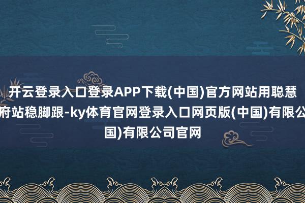 开云登录入口登录APP下载(中国)官方网站用聪慧在国公府站稳脚跟-ky体育官网登录入口网页版(中国)有限公司官网