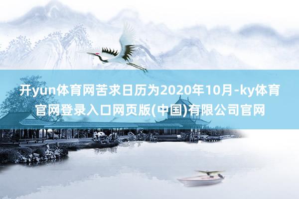 开yun体育网苦求日历为2020年10月-ky体育官网登录入口网页版(中国)有限公司官网