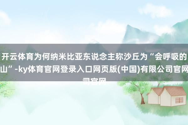开云体育为何纳米比亚东说念主称沙丘为“会呼吸的山”-ky体育官网登录入口网页版(中国)有限公司官网