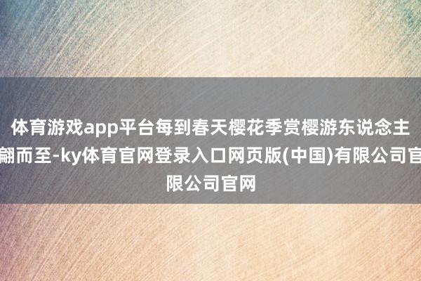 体育游戏app平台每到春天樱花季赏樱游东说念主联翩而至-ky体育官网登录入口网页版(中国)有限公司官网