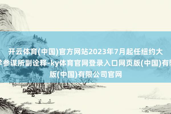 开云体育(中国)官方网站2023年7月起任纽约大学柯朗数学参谋所副诠释-ky体育官网登录入口网页版(中国)有限公司官网
