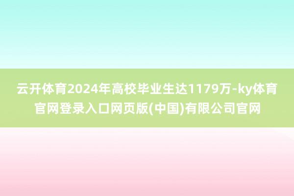 云开体育2024年高校毕业生达1179万-ky体育官网登录入口网页版(中国)有限公司官网