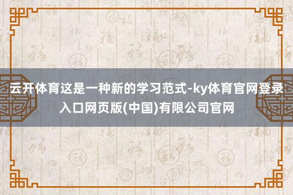云开体育这是一种新的学习范式-ky体育官网登录入口网页版(中国)有限公司官网