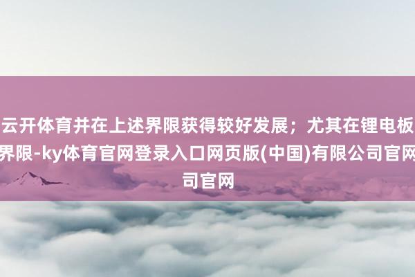 云开体育并在上述界限获得较好发展;尤其在锂电板界限-ky体育官网登录入口网页版(中国)有限公司官网