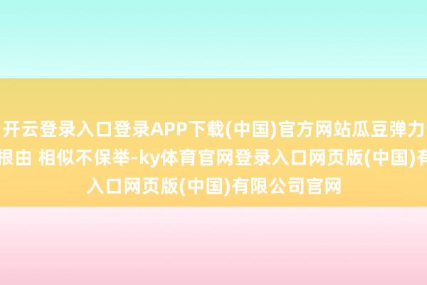 开云登录入口登录APP下载(中国)官方网站瓜豆弹力短裤    保举根由 相似不保举-ky体育官网登录入口网页版(中国)有限公司官网